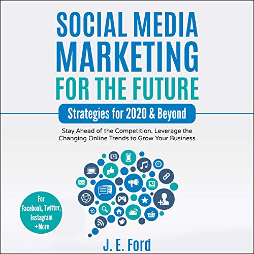 Social Media Marketing for the Future: Strategies for 2020 & Beyond: Stay Ahead of the Competition. Leverage Changing Online Trends to Grow Your Business (For Facebook, Twitter, Instagram +More)