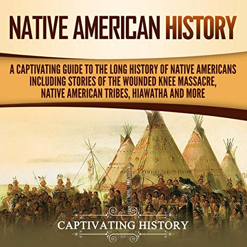 Native American History: A Captivating Guide to the Long History of Native Americans Including Stories of the Wounded Knee Massacre, Native American Tribes, Hiawatha and More by Captivating History