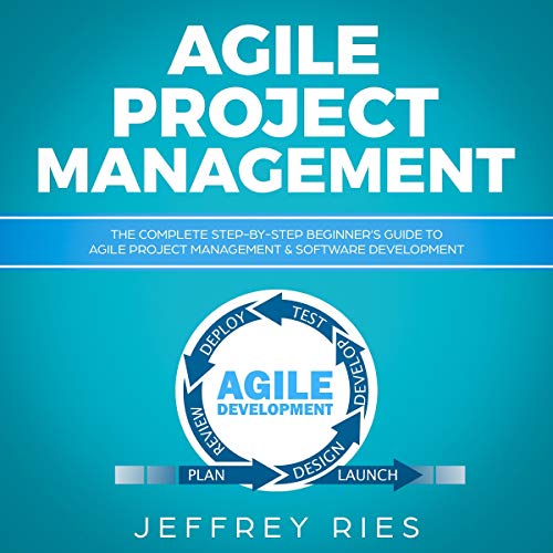 Agile Project Management: The Complete Step-by-Step Beginner’s Guide to Agile Project Management & Software Development