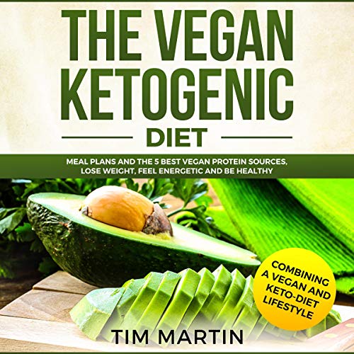 Vegan Ketogenic Diet: Combining a Vegan and Keto-Diet Lifestyle: Meal Plans and the 5 Best Vegan Protein Sources, Lose Weight, Feel Energetic and Be Healthy