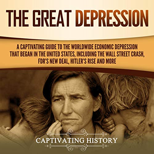 The Great Depression: A Captivating Guide to the Worldwide Economic Depression That Began in the United States, Including the Wall Street Crash, FDR's New Deal, Hitler’s Rise and More