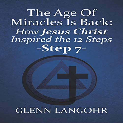 The Age of Miracles Is Back: How Jesus Inspired the 12 Steps: Step 7