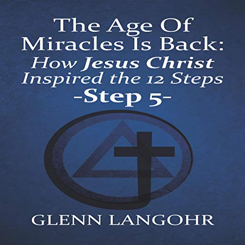 The Age of Miracles Is Back: How Jesus Inspired the 12 Steps: Step 5