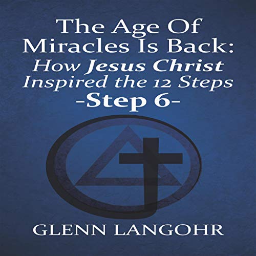 The Age of Miracles Is Back: How Jesus Inspired the 12 Steps: Step 6