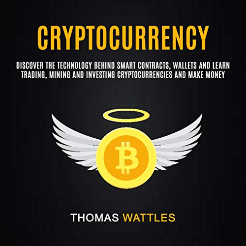 Cryptocurrency: Discover the Technology Behind Smart Contracts, Wallets and Learn Trading, Mining and Investing Cryptocurrencies and Make Money by Thomas Wattles
