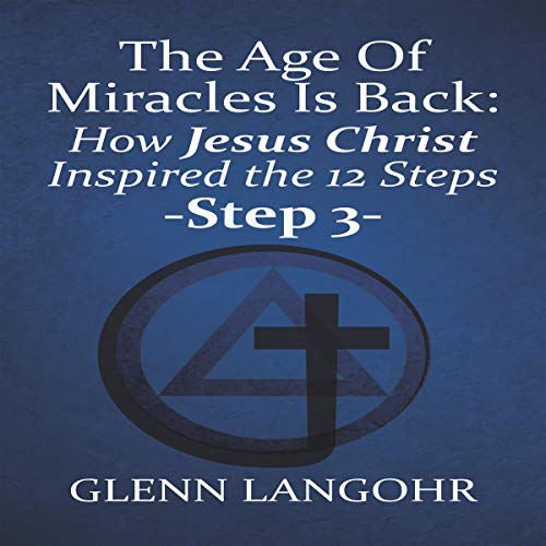 The Age of Miracles Is Back: How Jesus Inspired the 12 Steps: Step 3
