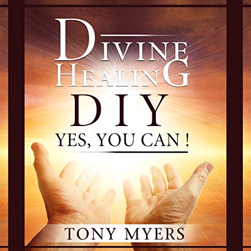 Divine Healing DIY: Yes, You Can! by Tony Myers