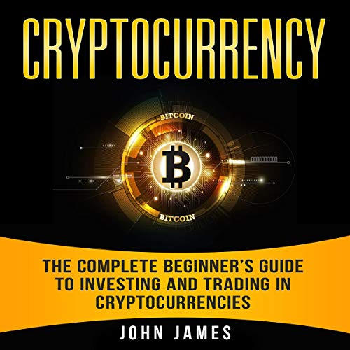 Cryptocurrency: The Complete Beginner’s Guide to Investing and Trading in Cryptocurrencies