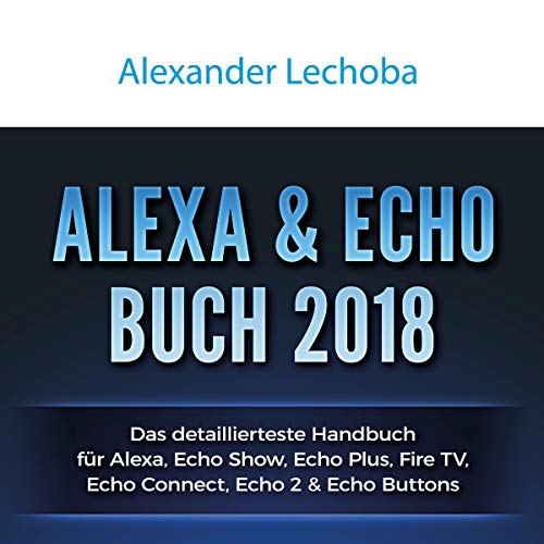 Alexa - Echo Plus Buch 2018: Das detaillierteste Handbuch für Alexa Echo Plus - Anleitungen zu Einrichtung, Smart Home-Hub, Prime Bestellungen, ... IFTT, Skills, & Lustiges