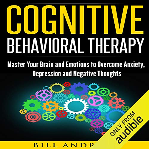Cognitive Behavioral Therapy (CBT): Master Your Brain and Emotions to Overcome Anxiety, Depression and Negative Thoughts