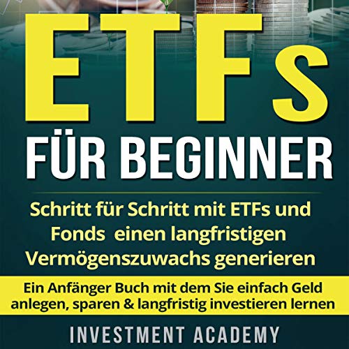 ETFs für Beginner:: Schritt für Schritt mit ETF und Fonds einen langfristigen Vermögenszuwachs generieren - Ein Anfänger Buch mit dem Sie einfach Geld ... investieren lernen