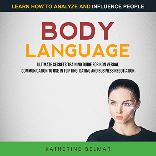 Body Language: Ultimate Secrets Training Guide for Non Verbal Communication to Use in Flirting, Dating and Business Negotiation