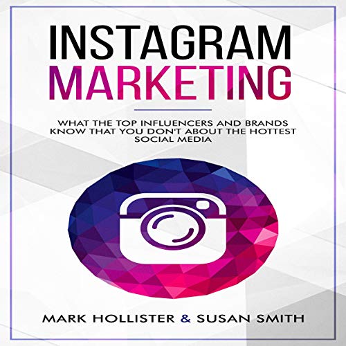 Instagram Marketing: What the Top Influencers and Brands Know That You Don't About the Hottest Social Media