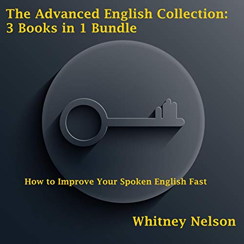 The Advanced English Collection: 3 Books in 1 Bundle - How to Improve Your Spoken English Fast