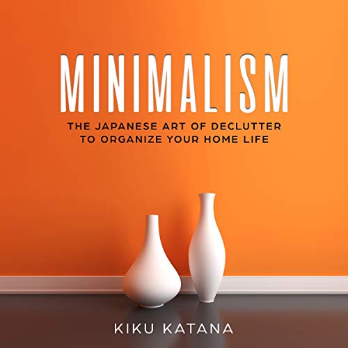 Minimalism: The Japanese Art of Declutter to Organize Your Home Life