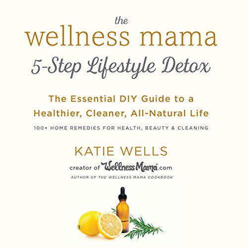 The Wellness Mama 5-Step Lifestyle Detox by Katie Wells