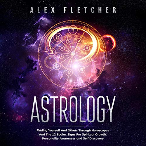 Astrology: Finding Yourself And Others Through Horoscopes And The 12 Zodiac Signs For Spiritual Growth, Personality Awareness and Self Discovery