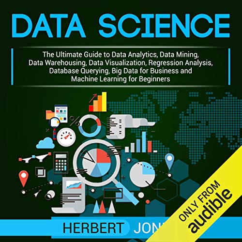 Data Science: The Ultimate Guide to Data Analytics, Data Mining, Data Warehousing, Data Visualization, Regression Analysis, Database Querying, Big Data for Business and Machine Learning for Beginners