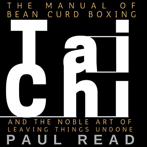 The Manual of Bean Curd Boxing: Tai Chi and the Noble Art of Leaving Things Undone