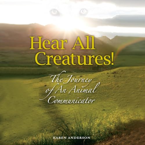 Hear All Creatures! The Journey of an Animal Communicator
