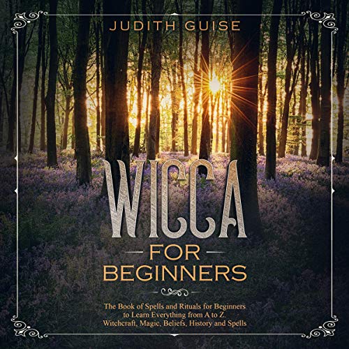 Wicca for Beginners: The Book of Spells and Rituals for Beginners to Learn Everything from a to Z. Witchcraft, Magic, Beliefs, History and Spells