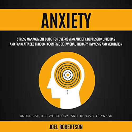Anxiety: Stress Management Guide for Overcoming Anxiety, Depression, Phobias, and Panic Attacks Through Cognitive Behavioral Therapy, Hypnosis and Meditation