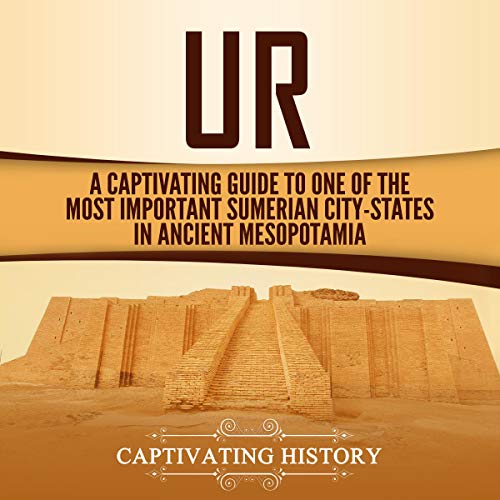 Ur: A Captivating Guide to One of the Most Important Sumerian City-States in Ancient Mesopotamia by Captivating History
