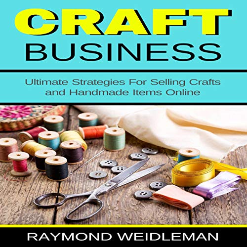Craft Business: Ultimate Strategies for Selling Crafts and Handmade Items Online