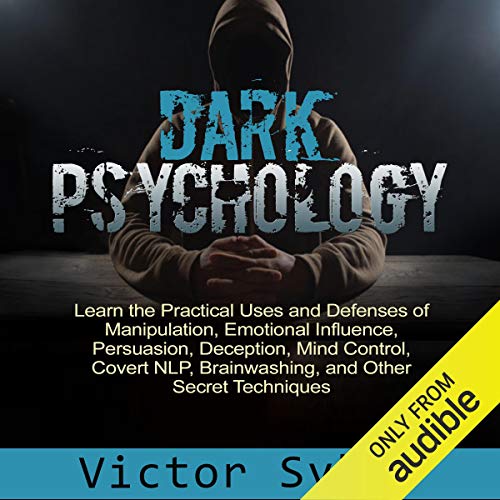 Dark Psychology: Learn the Practical Uses and Defenses of Manipulation, Emotional Influence, Persuasion, Deception, Mind Control, Covert NlP, Brainwashing, and Other Secret Techniques