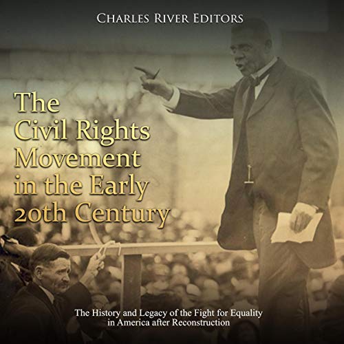 The Civil Rights Movement in the Early 20th Century: The History and Legacy of the Fight for Equality in America After Reconstruction by Charles River Editors