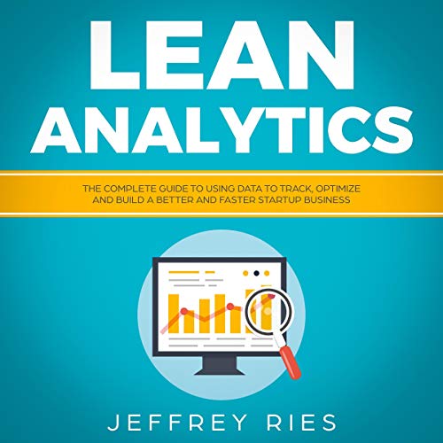 Lean Analytics: The Complete Guide to Using Data to Track, Optimize and Build a Better and Faster Startup Business