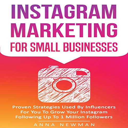 Instagram Marketing for Small Businesses: Proven Strategies Used by Influencers for You to Grow Your Instagram Following up to 1 Million Followers by Anna Newman