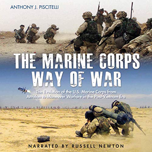 The Marine Corps Way of War: The Evolution of the U.S. Marine Corps from Attrition to Maneuver Warfare in the Post-Vietnam Era by Anthony Piscitelli