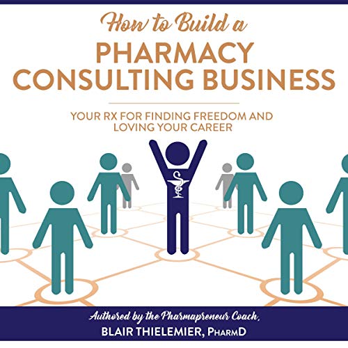 How to Build a Pharmacy Consulting Business: Your Rx for Finding Freedom and Lo by Blair Thielemier PharmD
