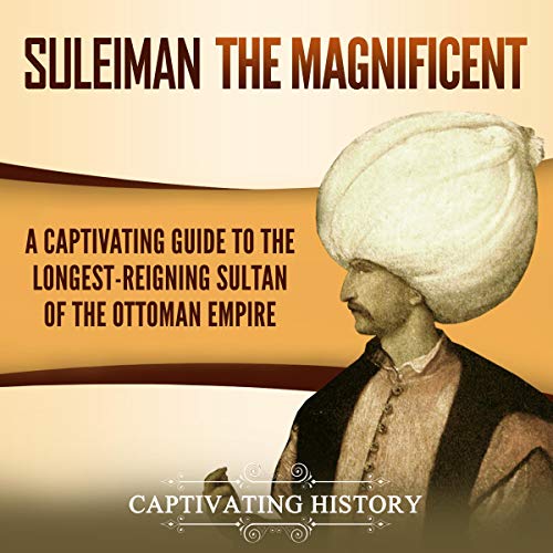Suleiman the Magnificent: A Captivating Guide to the Longest-Reigning Sultan of the Ottoman Empire by Captivating History