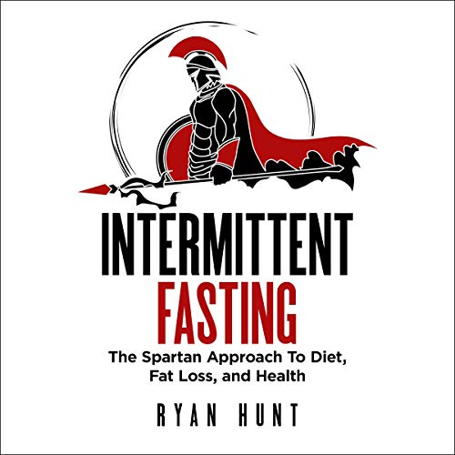 Intermittent Fasting: The Spartan Approach to Diet, Fat Loss, and Health