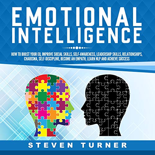 Emotional Intelligence: How to Boost Your EQ, Improve Social Skills, Self-Awareness, Leadership Skills, Relationships, Charisma, Self-Discipline, Become an Empath, Learn NLP, and Achieve Success