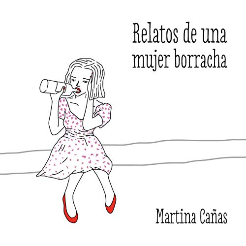 Relatos de una mujer borracha [Stories of a Drunk Woman] by Martina Cañas