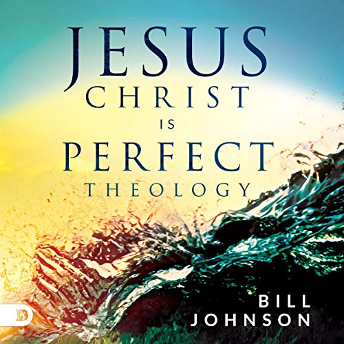 Jesus Christ Is Perfect Theology by Bill Johnson