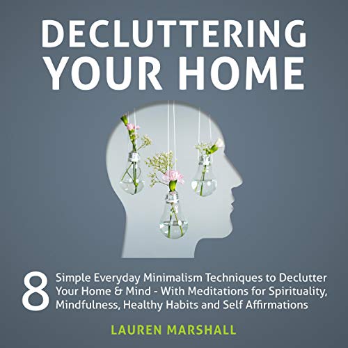 Decluttering Your Home: 8 Simple Everyday Minimalism Techniques to Declutter Your Home & Mind