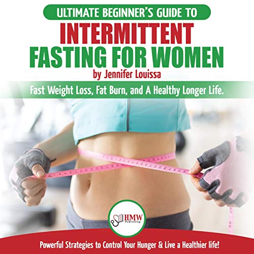 Intermittent Fasting for Women: The Ultimate Beginner’s Guide to Fast Weight Loss, Fat Burn, and a Healthy Longer Life. Powerful Strategies to Control Your Hunger & Live a Healthier life!