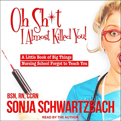 Oh Sh*t, I Almost Killed You! by Sonja Schwartzbach BSN RN CCRN