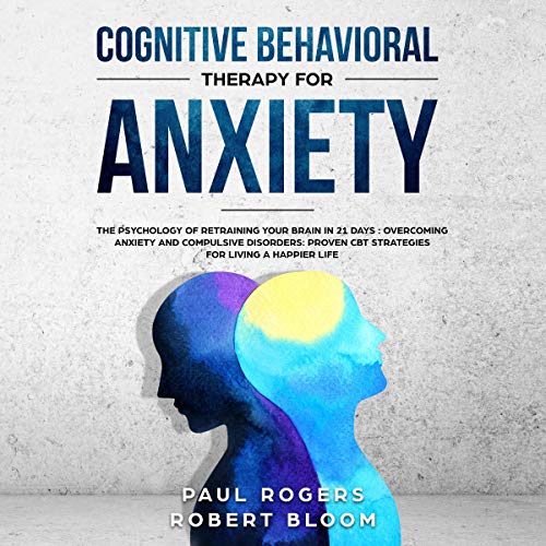 Cognitive Behavioural Therapy for Anxiety: The Psychology of Retraining Your Brain in 21 Days: Overcoming Anxiety and Compulsive Disorders: Proven CBT Strategies for Living a Happier Life