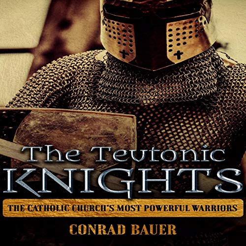 The Teutonic Knights: The Catholic Church’s Most Powerful Warriors