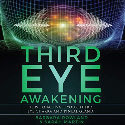 Third Eye Awakening: How to Activate Your Third Eye Chakra and Pineal Gland by Barbara Rowland