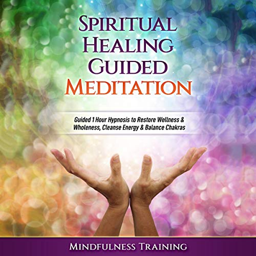 Spiritual Healing Guided Meditation: Guided 1 Hour Hypnosis to Restore Wellness & Wholeness, Cleanse Energy, & Balance Chakras