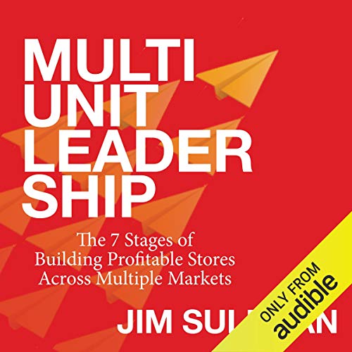Multi-Unit Leadership: The 7 Stages of Building Profitable Stores Across Multiple Markets by Jim Sullivan