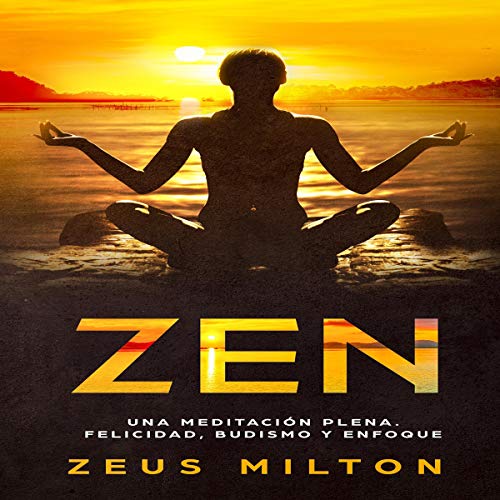 Zen: Una Meditación Plena. Felicidad, Budismo y Enfoque [Zen: A Full Meditation Happiness, Buddhism and Focus]