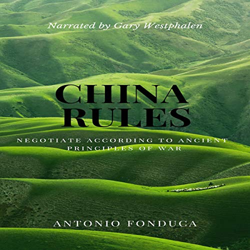 China Rules - Negotiate According to Ancient Principles of War by Antonio Fonduca