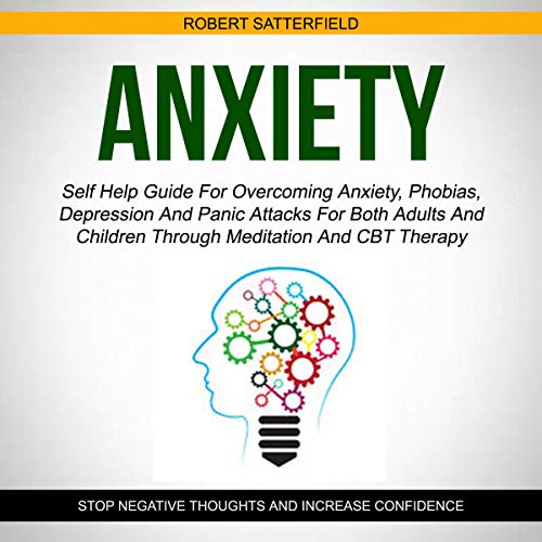 Anxiety: Self Help Guide for Overcoming Anxiety, Phobias, Depression and Panic Attacks for Both Adults and Children Through Meditation and CBT Therapy